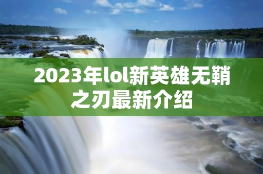 2023年lol新英雄无鞘之刃最新介绍