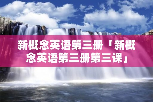 新概念英语第三册「新概念英语第三册第三课」