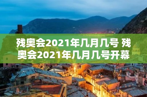残奥会2021年几月几号 残奥会2021年几月几号开幕