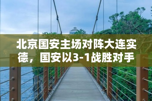 北京国安主场对阵大连实德,国安以3-1战胜对手,成功拿到本赛季第一场胜利。 北京国安主场对阵大连实德,国安以3-1战胜对手,成功拿到本赛季第一场胜利。