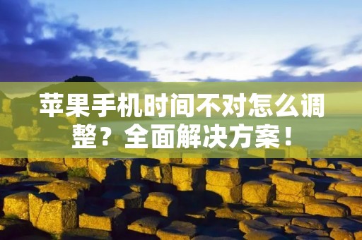 苹果手机时间不对怎么调整?全面解决方案!