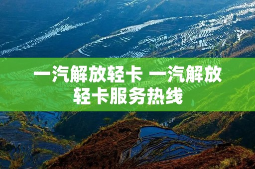 一汽解放轻卡 一汽解放轻卡服务热线 一汽解放轻卡 一汽解放轻卡服务热线