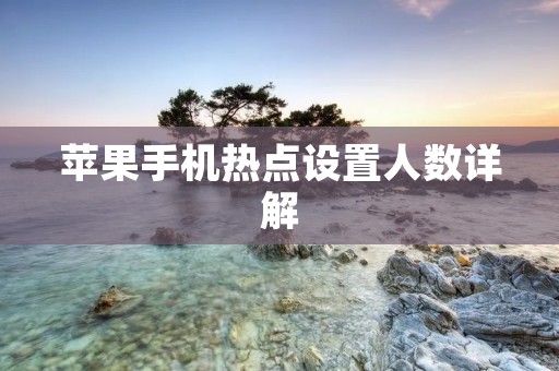 苹果手机热点设置人数详解