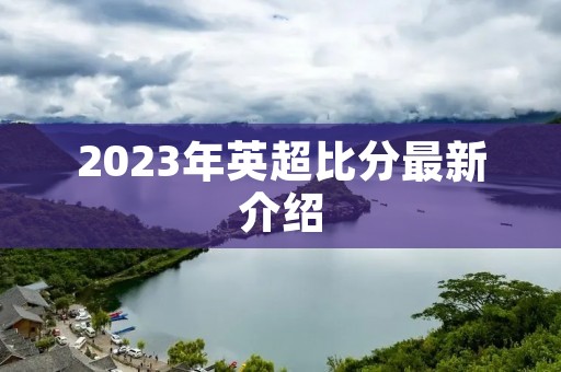 2023年英超比分最新介绍 2023年英超比分最新介绍