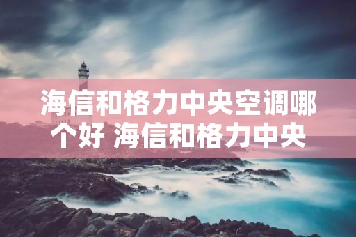 海信和格力中央空调哪个好 海信和格力中央空调哪个好些