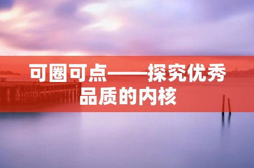 可圈可点——探究优秀品质的内核 可圈可点——探究优秀品质的内核