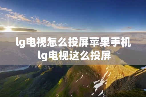 lg电视怎么投屏苹果手机 lg电视这么投屏