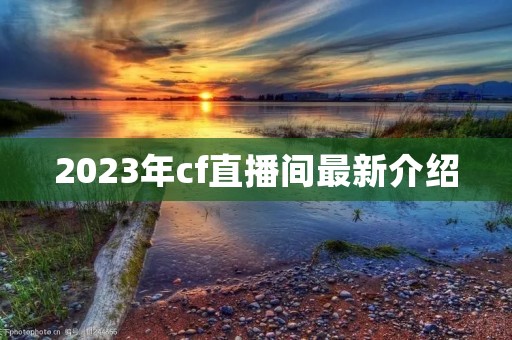 2023年cf直播间最新介绍