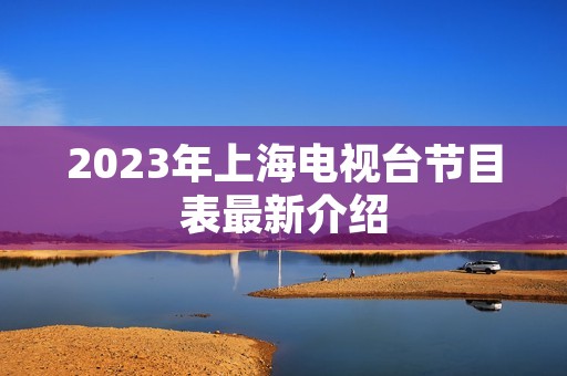 2023年上海电视台节目表最新介绍