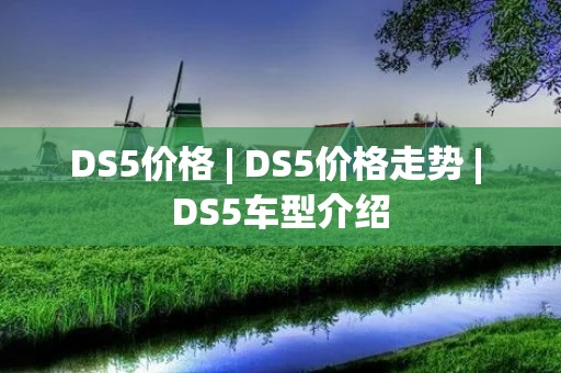 DS5价格 | DS5价格走势 | DS5车型介绍 DS5价格 | DS5价格走势 | DS5车型介绍
