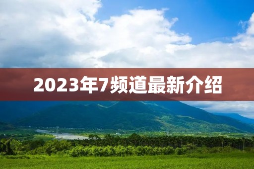 2023年7频道最新介绍