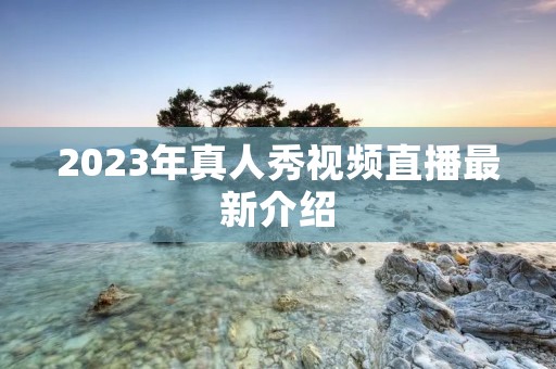 2023年真人秀视频直播最新介绍