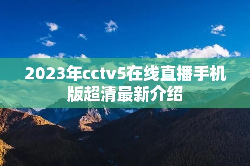 2023年cctv5在线直播手机版超清最新介绍 2023年cctv5在线直播手机版超清最新介绍