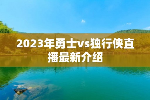 2023年勇士vs独行侠直播最新介绍