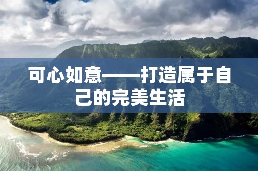 可心如意——打造属于自己的完美生活 可心如意——打造属于自己的完美生活