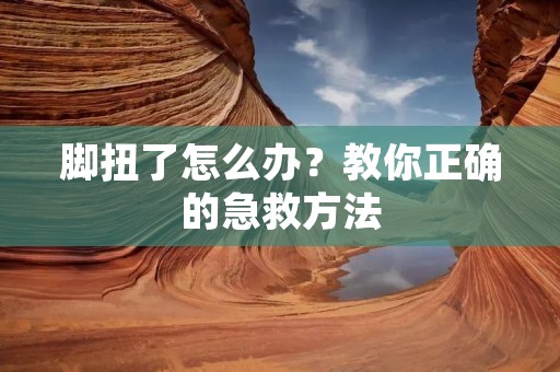 脚扭了怎么办？教你正确的急救方法