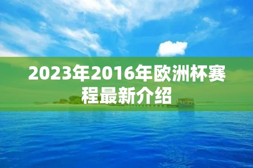 2023年2016年欧洲杯赛程最新介绍 2023年2016年欧洲杯赛程最新介绍