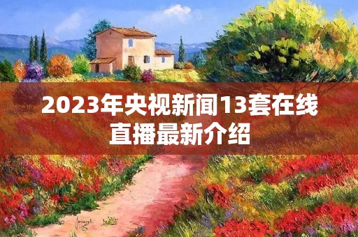 2023年央视新闻13套在线直播最新介绍