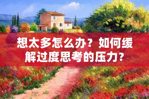 想太多怎么办？如何缓解过度思考的压力？