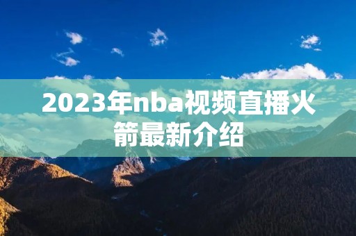 2023年nba视频直播火箭最新介绍