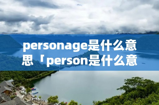 personage是什么意思「person是什么意思中文意思是什么」