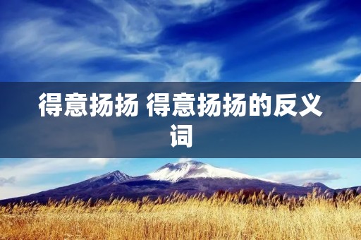 得意扬扬 得意扬扬的反义词