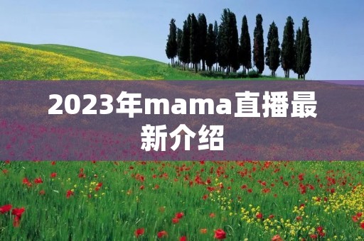 2023年mama直播最新介绍 2023年mama直播最新介绍