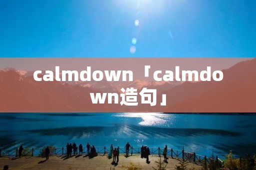 calmdown「calmdown造句」 calmdown「calmdown造句」