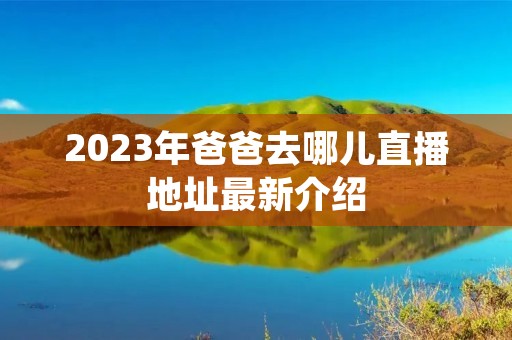 2023年爸爸去哪儿直播地址最新介绍