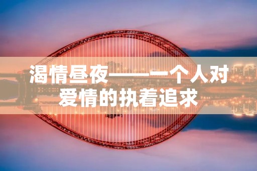 渴情昼夜——一个人对爱情的执着追求