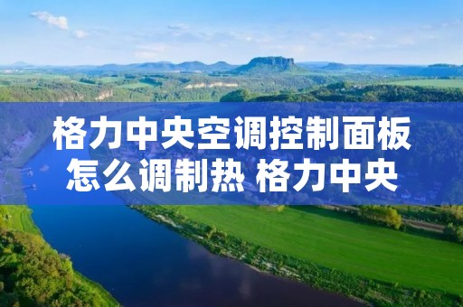 格力中央空调控制面板怎么调制热 格力中央空调控制面板怎么调热风 格力中央空调控制面板怎么调制热 格力中央空调控制面板怎么调热风