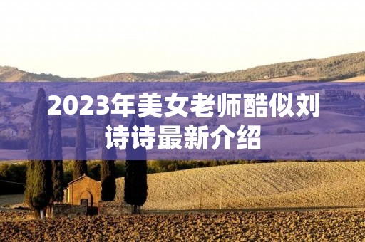 2023年美女老师酷似刘诗诗最新介绍