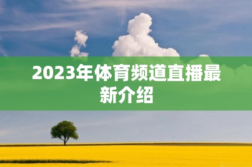 2023年体育频道直播最新介绍 2023年体育频道直播最新介绍