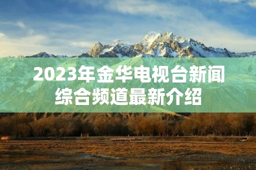 2023年金华电视台新闻综合频道最新介绍