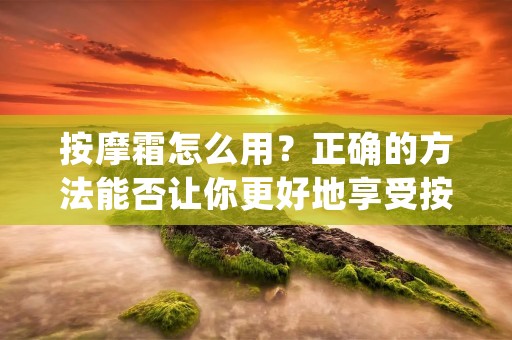 按摩霜怎么用？正确的方法能否让你更好地享受按摩的效果？答案是肯定的。按摩霜是现代人常见的一种按摩工具，它可以帮助我们缓解疲劳和肌肉酸痛，还能促进血液循环和新陈代谢，是一种非常实用的保健品。但是，很多人并不知道如何正确使用按摩霜，导致按摩效果不佳，甚至出现不适的情况。那么，按摩霜怎么用呢？下面就来详细介绍一下。
