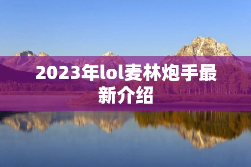 2023年lol麦林炮手最新介绍