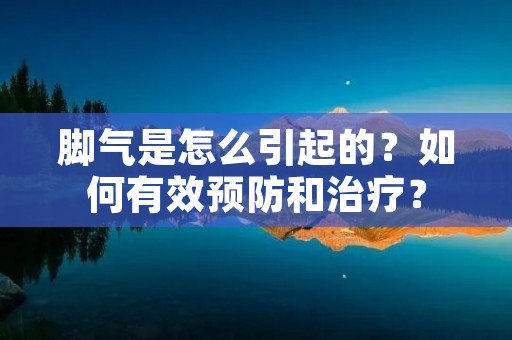 脚气是怎么引起的？如何有效预防和治疗？