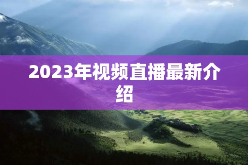 2023年视频直播最新介绍