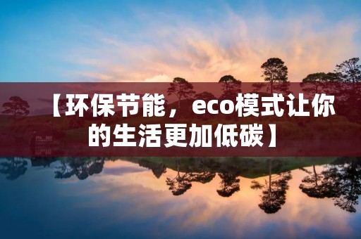 【环保节能,eco模式让你的生活更加低碳】 【环保节能,eco模式让你的生活更加低碳】