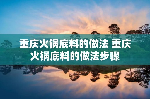 重庆火锅底料的做法 重庆火锅底料的做法步骤