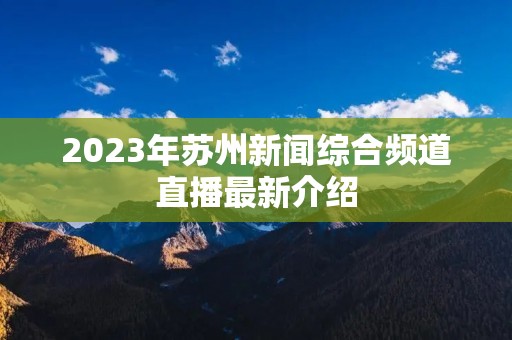 2023年苏州新闻综合频道直播最新介绍