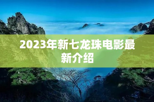 2023年新七龙珠电影最新介绍 2023年新七龙珠电影最新介绍