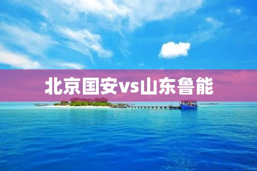 北京国安vs山东鲁能：中超豪门对决