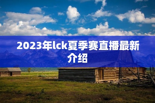 2023年lck夏季赛直播最新介绍