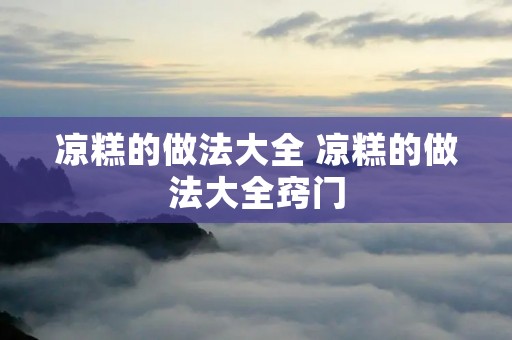 凉糕的做法大全 凉糕的做法大全窍门