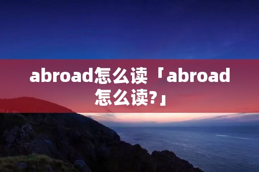 abroad怎么读「abroad怎么读?」