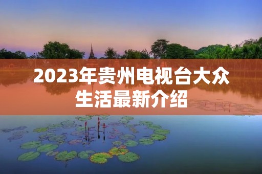 2023年贵州电视台大众生活最新介绍