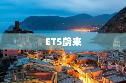 ET5蔚来:新一代智能电动车的未来之路 ET5蔚来:新一代智能电动车的未来之路