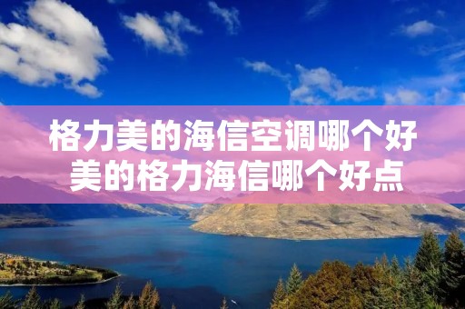 格力美的海信空调哪个好 美的格力海信哪个好点