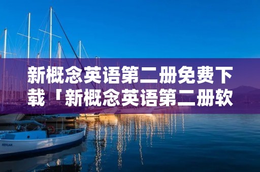 新概念英语第二册免费下载「新概念英语第二册软件下载」 新概念英语第二册免费下载「新概念英语第二册软件下载」
